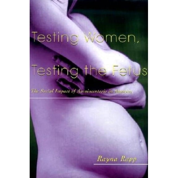 Anthropology of Everyday Life Testing Women, Testing the Fetus: The Social Impact of Amniocentesis in America, (Paperback)