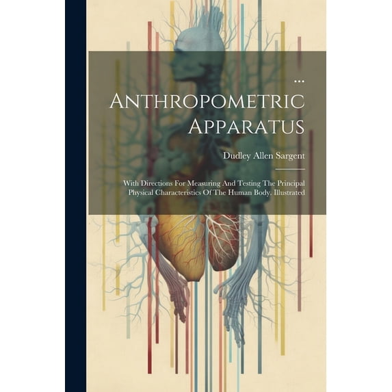 ... Anthropometric Apparatus: With Directions For Measuring And Testing The Principal Physical Characteristics Of The Human Body. Illustrated (Paperback)