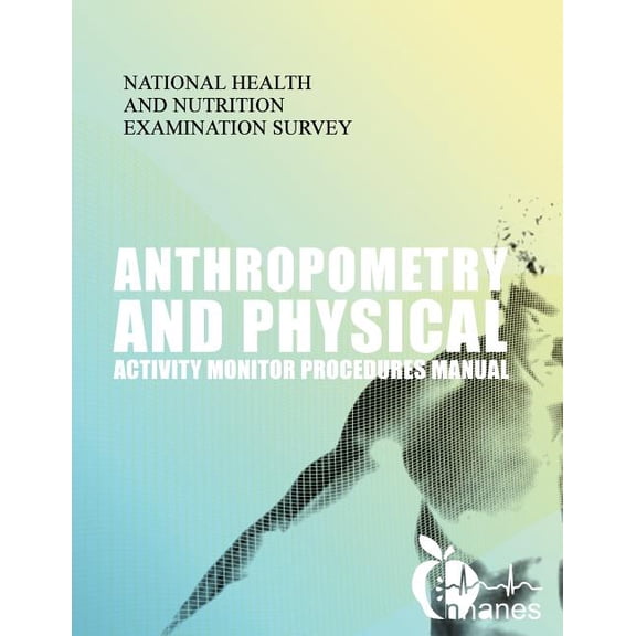 Anthropometry and Physical Activity Monitor Procedures Manual (Paperback) by National Health and Nutrition Examinatio
