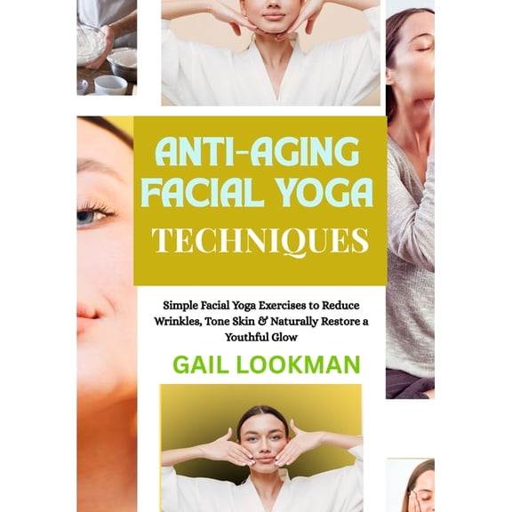 Anti-Aging Facial Yoga Techniques: Simple Facial Yoga Exercises to Reduce Wrinkles, Tone Skin & Naturally Restore a , (Paperback)