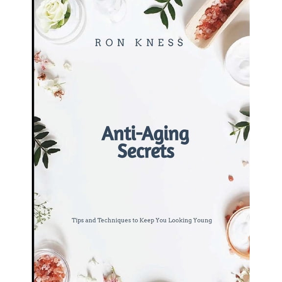 Anti-Aging Secrets : Tips and Techniques to Keep You Looking Young (Paperback)