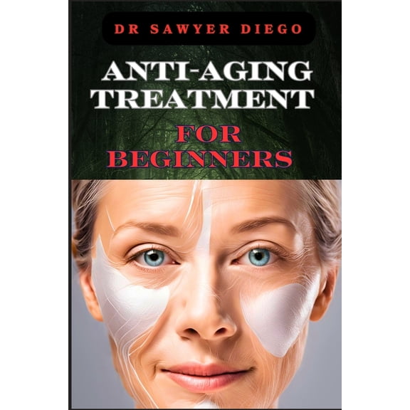 Anti-Aging Treatment for Beginners: Effective Skincare Routines, Natural Remedies, And Expert Tips For Youthful Skin, (Paperback)