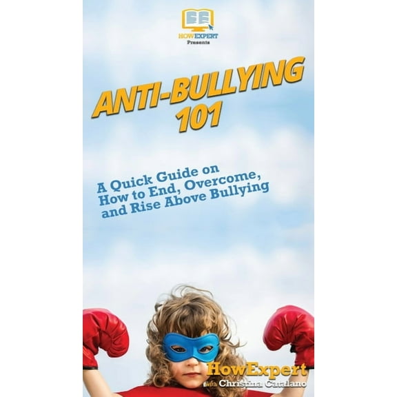 Anti-Bullying 101: A Quick Guide on How to End, Overcome, and Rise Above Bullying, (Hardcover)