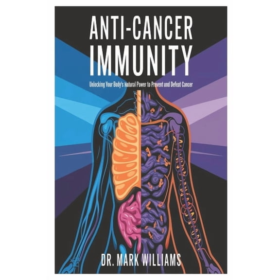 Anti-Cancer Immunity: Unlocking Your Body's Natural Power to Prevent and Defeat Cancer, (Paperback)