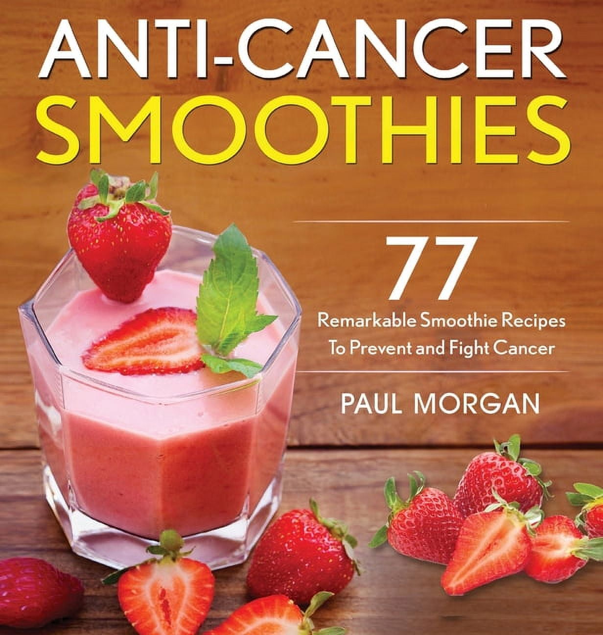 Anti-Cancer Smoothies: 77 Remarkable Smoothie Recipes to Prevent and Fight Cancer (Hardcover)