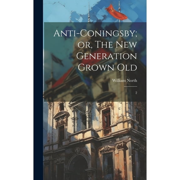 Anti-Coningsby; or, The new Generation Grown Old: 2 (Hardcover)