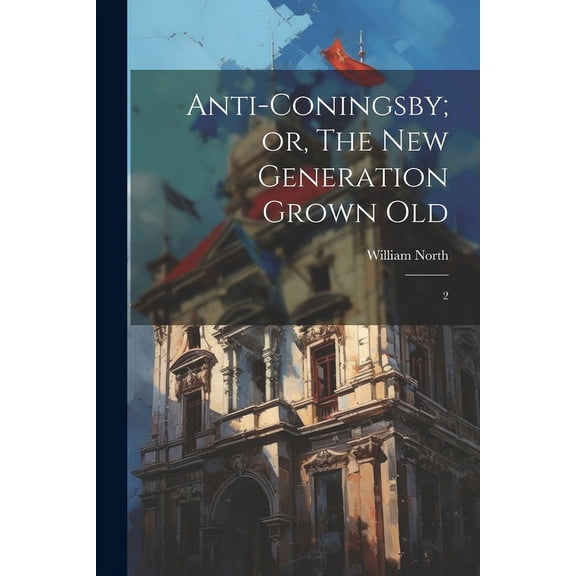 Anti-Coningsby; or, The new Generation Grown Old: 2 (Paperback)