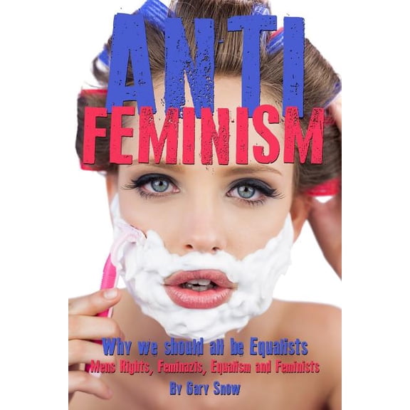 Anti-Feminism - Why we should all be Equalists : Mens Rights, Feminazis, Equalism and Feminists (Paperback)