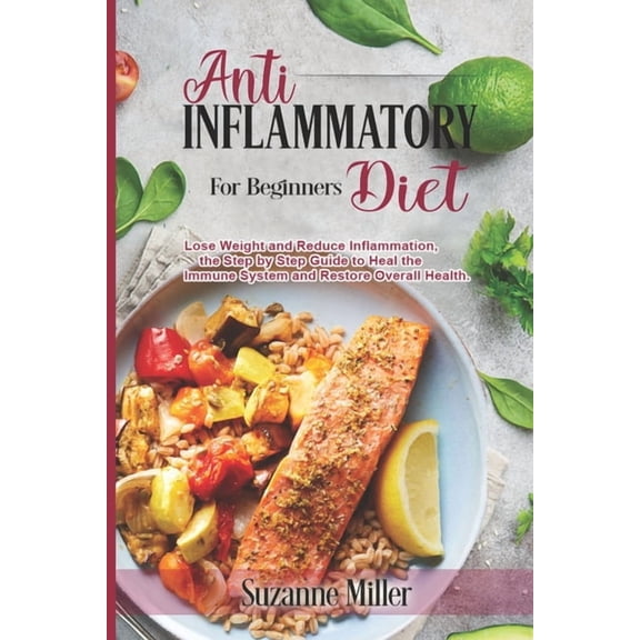 Anti-Inflammatory Diet for Beginners: Lose Weight and Reduce Inflammation, the Step by Step Guide to Heal the Immune System and Restore Overall Health. (Paperback)