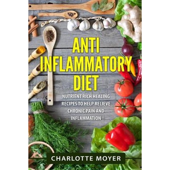 Pre-Owned Anti Inflammatory Diet : Nutrient Rich Healing Recipes to Help Relieve Chronic Pain & Inflammation