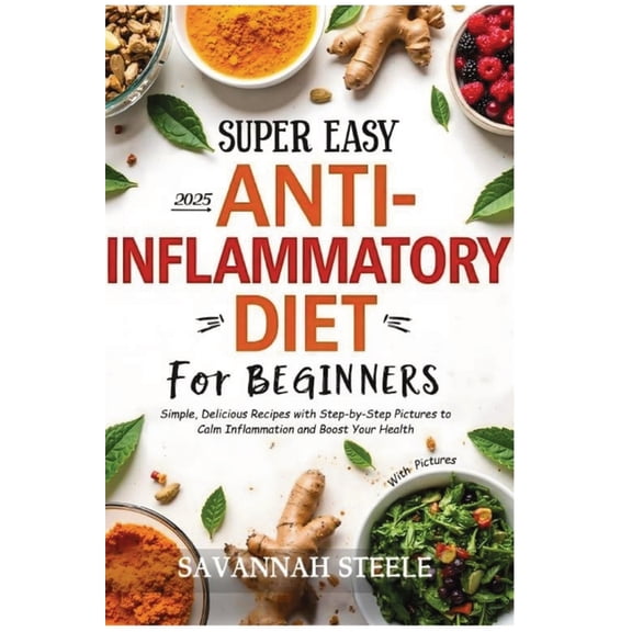 Anti-Inflammatory Diet Recipes 2025 2025 Super Easy Anti-Inflammatory Diet for Beginners with Pictures: Simple, Delicious Recipes with Step-by-Step Pictures, Book 1, (Paperback)