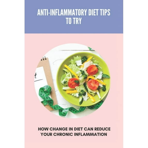 Anti-Inflammatory Diet Tips To Try: How Change In Diet Can Reduce Your Chronic Inflammation: Anti Inflammatory Diet Food List (Paperback)