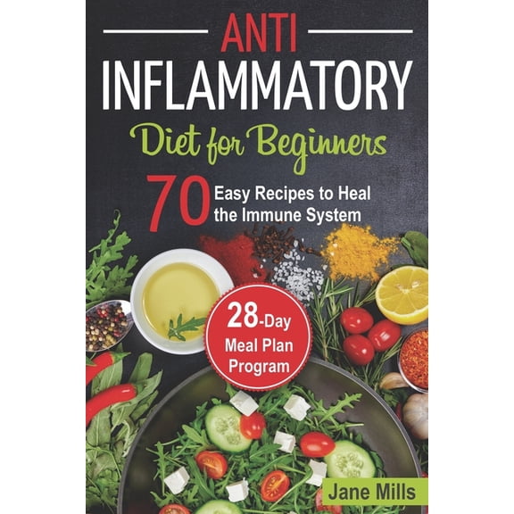 Anti-Inflammatory Diet for Beginners: 70 Easy Recipes to Heal the Immune System & 28-Day Meal Plan (Paperback) by Jane Mills