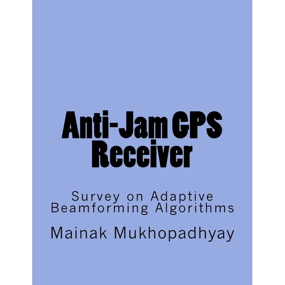 Anti-Jam GPS Receiver: Survey on Adaptive Beamforming Algorithms (Paperback)