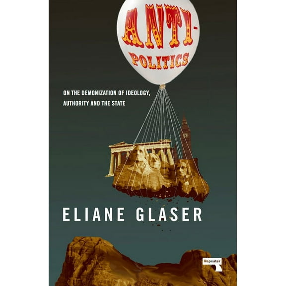 Anti-Politics : On the Demonization of Ideology, Authority and the State