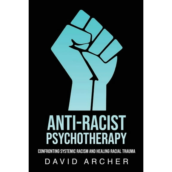 Anti-Racist Psychotherapy: Confronting Systemic Racism and Healing Racial Trauma, (Paperback)