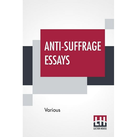 Anti-Suffrage Essays: By Massachusetts Women With An Introduction By Ernest Bernbaum, (Paperback)