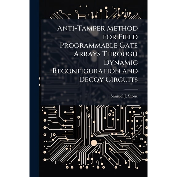 Anti-Tamper Method for Field Programmable Gate Arrays Through Dynamic Reconfiguration and Decoy Circuits, (Paperback)