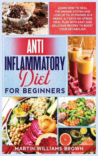 Anti inflammatory diet for beginners: Learn how to heal the immune system and lose up to 25 pounds in 4 weeks. A 7 days no-stress meal plan with easy and delicious recipes to boost your metabolism (Hardcover)