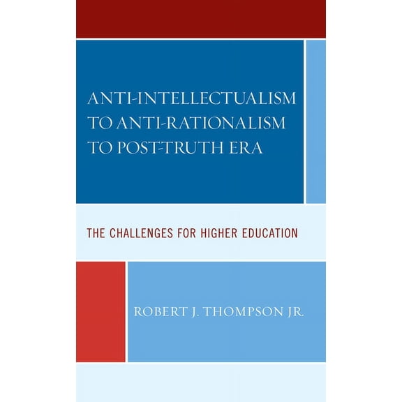 Anti-intellectualism to Anti-rationalism to Post-truth Era: The Challenges for Higher Education, (Hardcover)