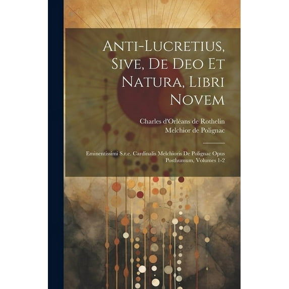 Anti-lucretius, Sive, De Deo Et Natura, Libri Novem: Eminentissimi S.r.e. Cardinalis Melchioris De Polignac Opus Posthumum, Volumes 1-2 (Paperback)
