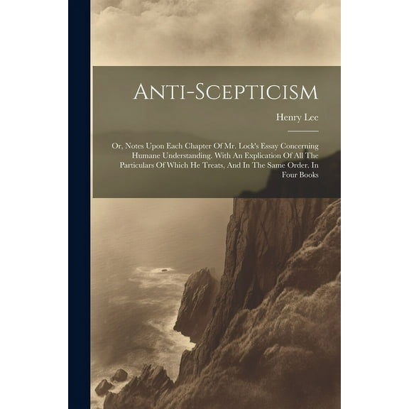 Anti-scepticism: Or, Notes Upon Each Chapter Of Mr. Lock's Essay Concerning Humane Understanding. With An Explication Of, (Paperback)