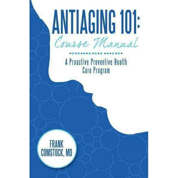 Antiaging 101: Course Manual: A Proactive Preventive Health Care Program Hardcover Frank Comstock MD