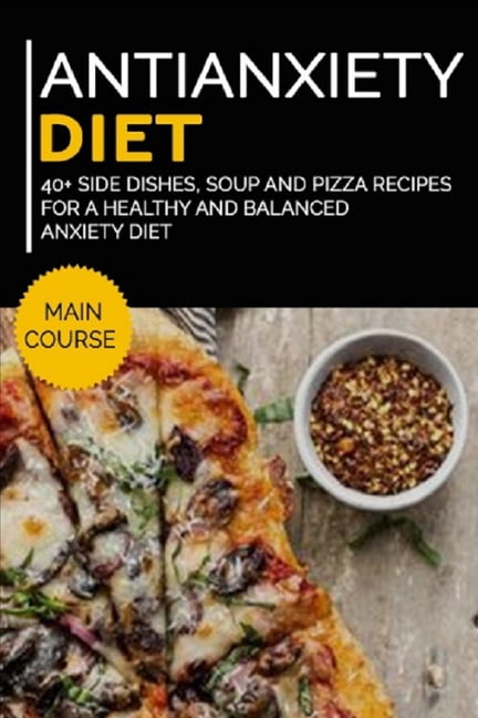 Antianxiety Diet : 40+ Side Dishes, Soup and Pizza recipes for a healthy and balanced Anxiety diet (Paperback)