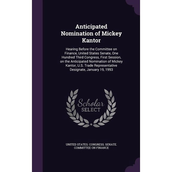 Anticipated Nomination of Mickey Kantor : Hearing Before the Committee on Finance, United States Senate, One Hundred Third Congress, First Session, on the Anticipated Nomination of Mickey Kantor, U.S. Trade Representative Designate, January 19, 1993 (Hardcover)