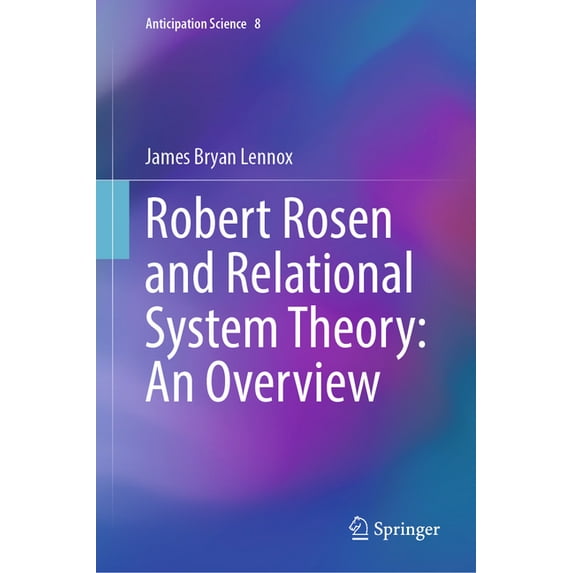Anticipation Science Robert Rosen and Relational System Theory: An Overview, Book 8, (Hardcover)
