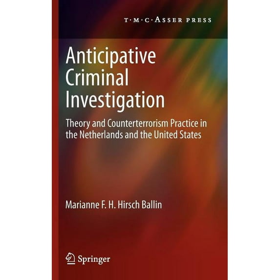 Anticipative Criminal Investigation: Theory and Counterterrorism Practice in the Netherlands and the United States, (Hardcover)