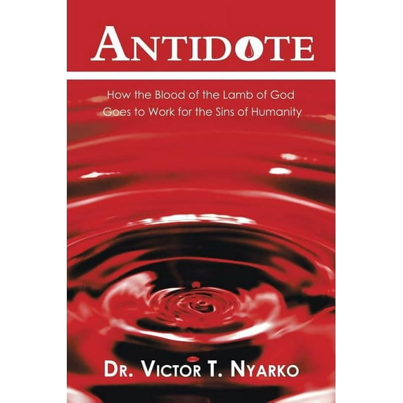 Antidote : How the Blood of the Lamb of God Goes to Work for the Sins of Humanity