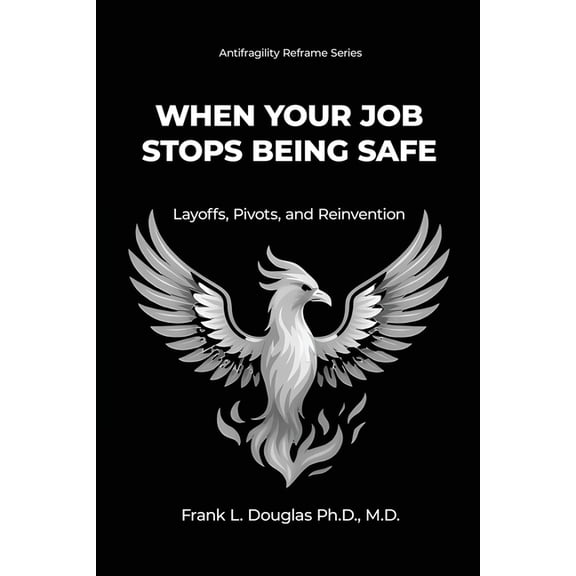Antifragility Reframe When Your Job Stops Being Safe: Layoffs, Pivots, & Reinvention, Book 1, (Paperback)