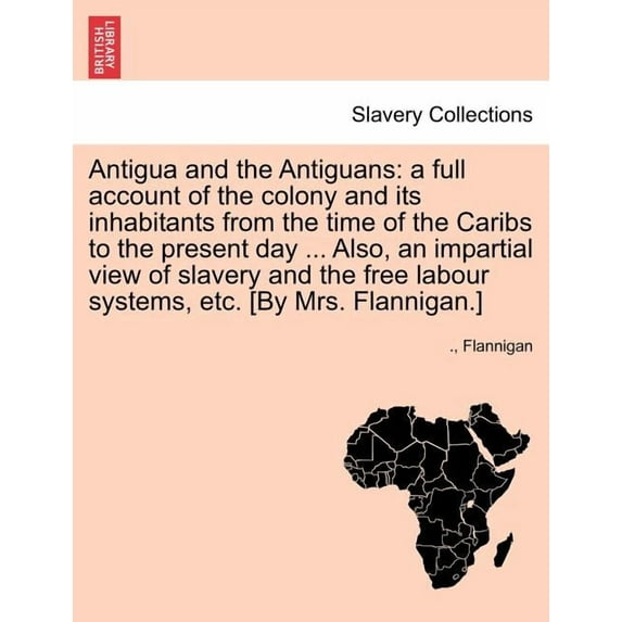 Antigua and the Antiguans: a full account of the colony and its inhabitants from the time of the Caribs to the present day ... Also, an impartial view of slavery and the free labour systems, etc. [By