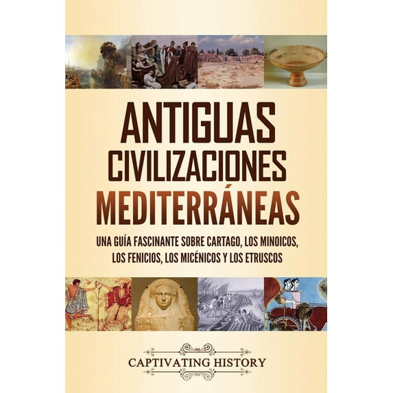 Antiguas civilizaciones mediterráneas: Una guÃa fascinante sobre Cartago, los minoicos, los fenicios, los micénicos y lo, (Paperback)