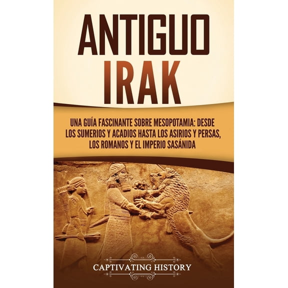 Antiguo Irak: Una gua fascinante sobre Mesopotamia: desde los sumerios y acadios hasta los asirios y persas, los romano, (Hardcover)