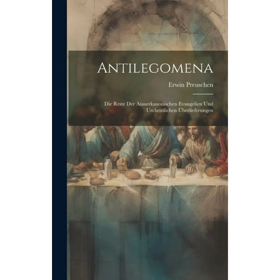 Antilegomena: Die Reste der Ausserkanonischen Evangelien und Urchristlichen berlieferungen (Hardcover)