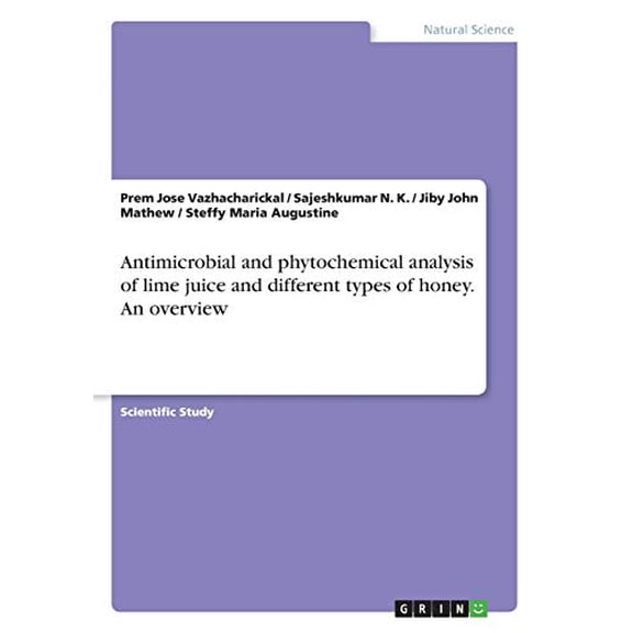Antimicrobial and phytochemical analysis of lime juice and different types of honey. An overview Paperback 3668476780 9783668476783 Jiby John Mathew, Prem Jose Vazhacharickal, Sajeshkumar N K