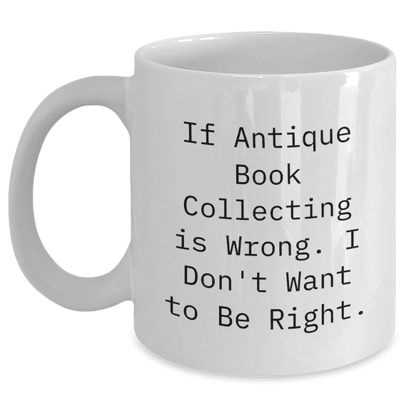 Antique Book Collecting Enthusiasts Gifts from Friends to Family - Funny Quote White Coffee Mug, 11oz or 15oz Capacity, Microwave and Dishwasher Safe