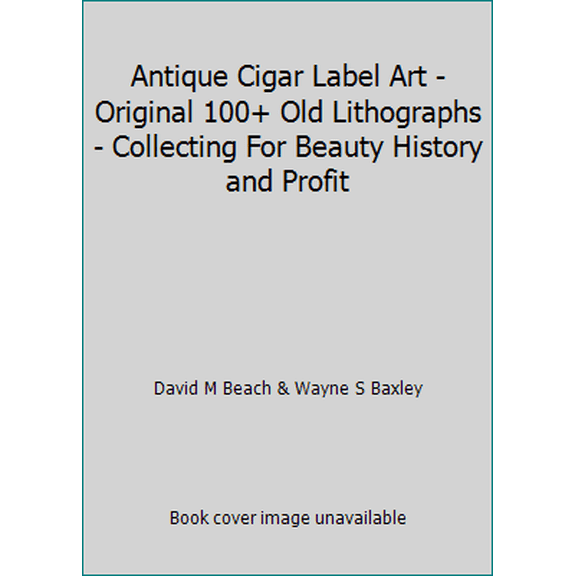 Pre-Owned Antique Cigar Label Art - Original 100+ Old Lithographs - Collecting For Beauty History and Profit (Hardcover) 0615330363 9780615330365