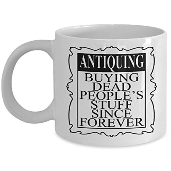 Antique Coffee Mug - Antiquing Buying Dead People's Stuff Since Forever - Gifts for Collectors - 11 oz Ceramic Cup