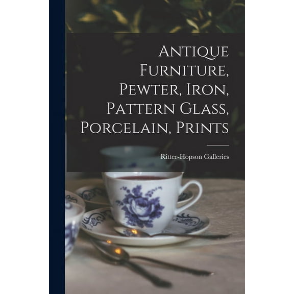 Antique Furniture, Pewter, Iron, Pattern Glass, Porcelain, Prints, (Paperback)