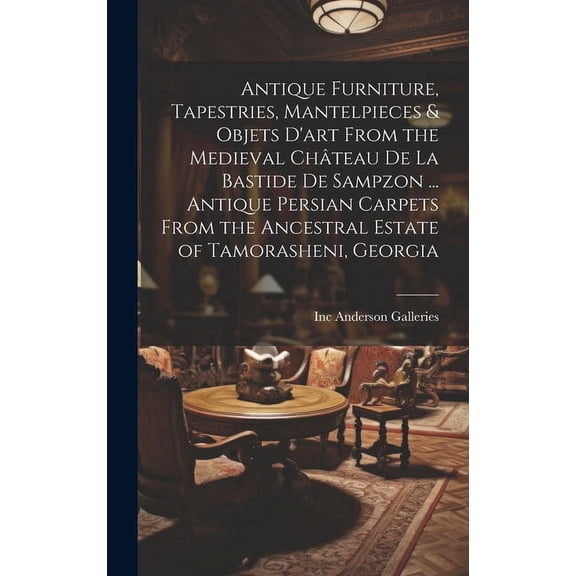Antique Furniture, Tapestries, Mantelpieces & Objets D'art From the Medieval Chteau De La Bastide De Sampzon ... Antiqu, (Hardcover)
