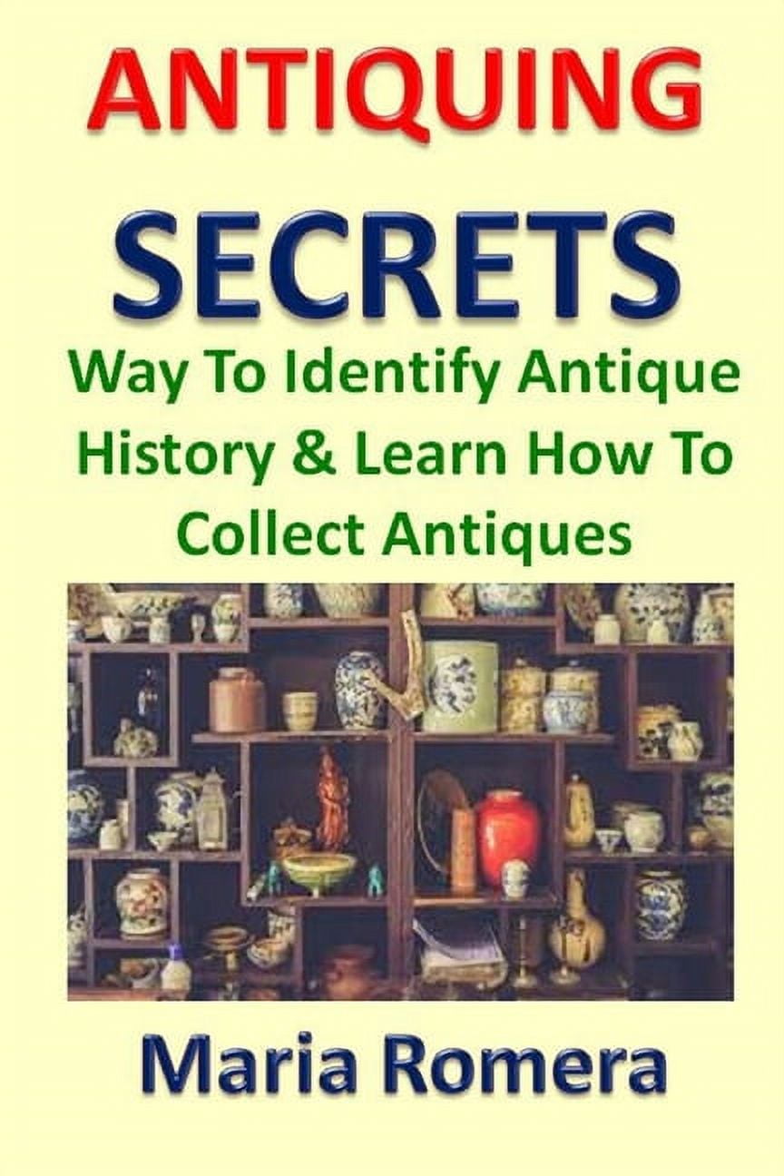 Antiquing Secrets Way To Identify Antique History & Learn How To