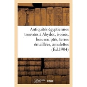Antiquit s  gyptiennes trouv es   Abydos, ivoires, bois sculpt s, terres  maill es, amulettes scarab es, statuettes fun, Paperback