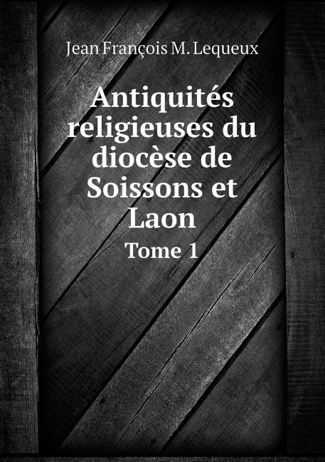 Antiquités religieuses du diocèse de Soissons et Laon Tome 1 (Paperback)