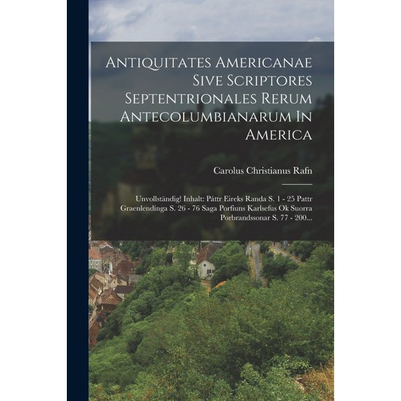 Antiquitates Americanae Sive Scriptores Septentrionales Rerum Antecolumbianarum In America: Unvollstndig! Inhalt: Pttr Eireks Randa S. 1 - 25 Pattr Graenlendnga S. 26 - 76 Saga Porfiuns Karlsefus O