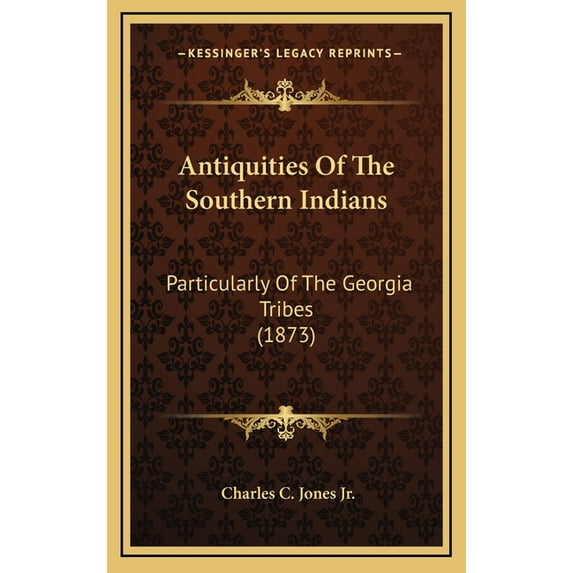 Antiquities Of The Southern Indians: Particularly Of The Georgia Tribes 1873 Hardcover 116446230X 9781164462309 Charles C. Jones Jr.