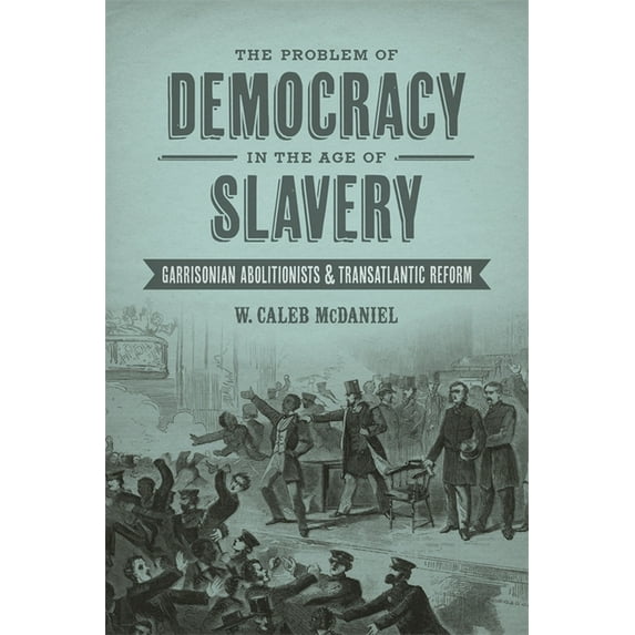 Antislavery, Abolition, and the Atlantic The Problem of Democracy in the Age of Slavery: Garrisonian Abolitionists & Transatlantic Reform, (Hardcover)