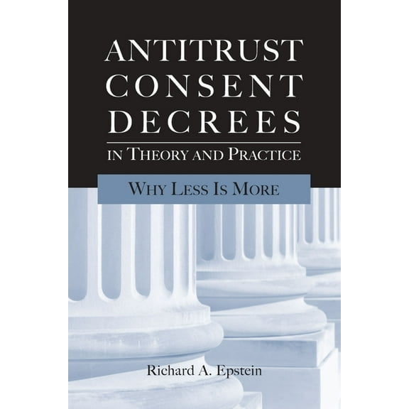 Antitrust Consent Decrees in Theory and Practice:: Why Less Is More, (Paperback)